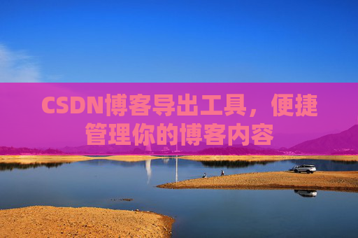 CSDN博客导出工具，便捷管理你的博客内容